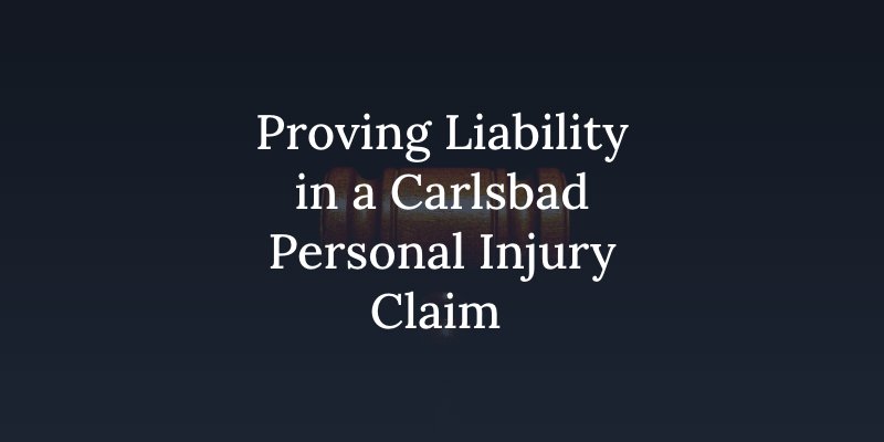 Proving Liability in a Carlsbad Personal Injury Claim 